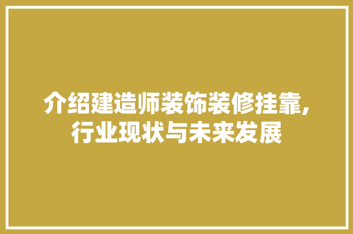 介绍建造师装饰装修挂靠,行业现状与未来发展 介绍建造师装饰装修挂靠,行业现状与未来发展 家居设计