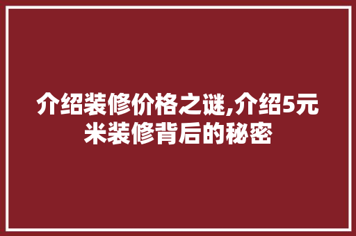 介绍装修价格之谜,介绍5元米装修背后的秘密 介绍装修价格之谜,介绍5元米装修背后的秘密 买房须知