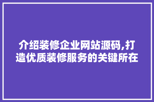 介绍装修企业网站源码,打造优质装修服务的关键所在 介绍装修企业网站源码,打造优质装修服务的关键所在 买房须知