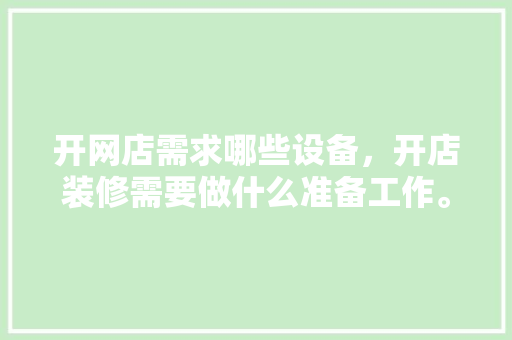 开网店需求哪些设备，开店装修需要做什么准备工作。 开网店需求哪些设备，开店装修需要做什么准备工作。 买房须知