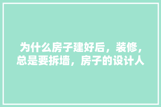 为什么房子建好后，装修，总是要拆墙，房子的设计人设计水平是不是太差，为什么要准备新房装修呢。 为什么房子建好后，装修，总是要拆墙，房子的设计人设计水平是不是太差，为什么要准备新房装修呢。 家居装饰