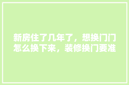 新房住了几年了，想换门门怎么换下来，装修换门要准备什么东西呢。 新房住了几年了，想换门门怎么换下来，装修换门要准备什么东西呢。 家居装饰