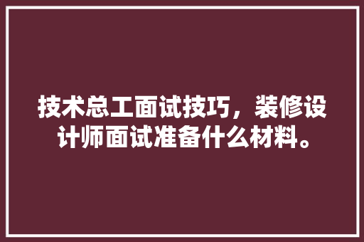技术总工面试技巧，装修设计师面试准备什么材料。 技术总工面试技巧，装修设计师面试准备什么材料。 二手房