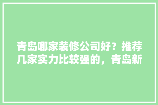 青岛哪家装修公司好？推荐几家实力比较强的，青岛新房装修。 青岛哪家装修公司好？推荐几家实力比较强的，青岛新房装修。 买房须知
