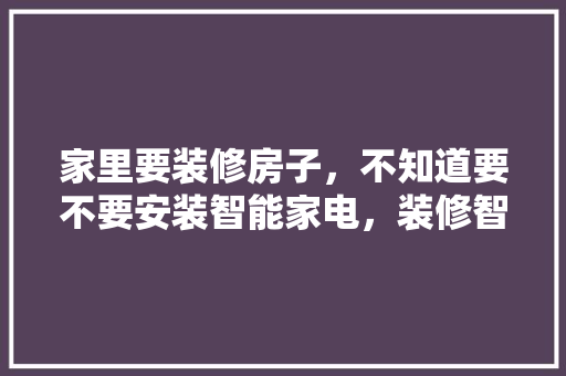 家里要装修房子，不知道要不要安装智能家电，装修智能家居要准备什么材料。 家里要装修房子，不知道要不要安装智能家电，装修智能家居要准备什么材料。 家居设计