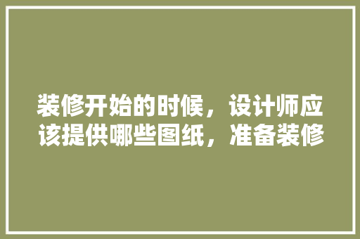 装修开始的时候，设计师应该提供哪些图纸，准备装修需要看什么图纸呢。 装修开始的时候，设计师应该提供哪些图纸，准备装修需要看什么图纸呢。 买房须知