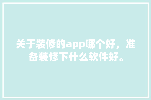 关于装修的app哪个好，准备装修下什么软件好。 关于装修的app哪个好，准备装修下什么软件好。 二手房