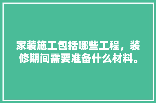 家装施工包括哪些工程，装修期间需要准备什么材料。 家装施工包括哪些工程，装修期间需要准备什么材料。 装修知识