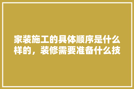 家装施工的具体顺序是什么样的，装修需要准备什么技术材料。 家装施工的具体顺序是什么样的，装修需要准备什么技术材料。 二手房