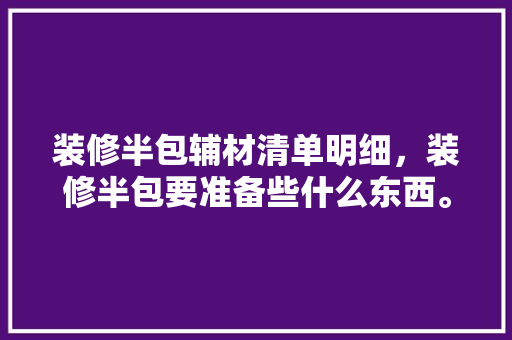 装修半包辅材清单明细，装修半包要准备些什么东西。 装修半包辅材清单明细，装修半包要准备些什么东西。 二手房