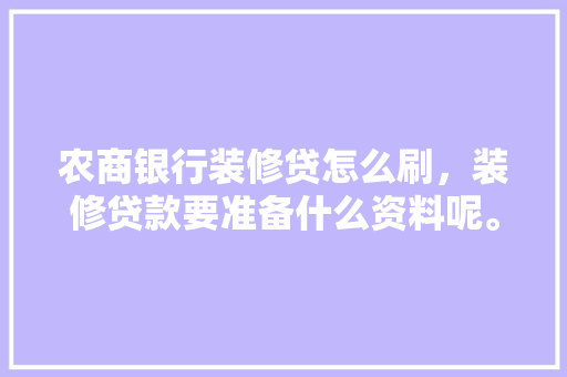 农商银行装修贷怎么刷，装修贷款要准备什么资料呢。 农商银行装修贷怎么刷，装修贷款要准备什么资料呢。 二手房