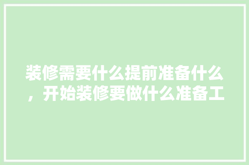 装修需要什么提前准备什么，开始装修要做什么准备工作。 装修需要什么提前准备什么，开始装修要做什么准备工作。 家居设计