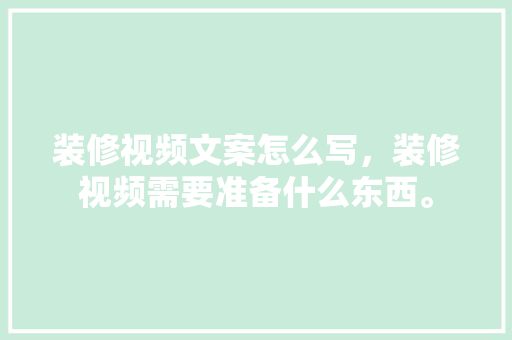 装修视频文案怎么写，装修视频需要准备什么东西。 装修视频文案怎么写，装修视频需要准备什么东西。 家居装饰