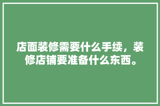 店面装修需要什么手续，装修店铺要准备什么东西。 店面装修需要什么手续，装修店铺要准备什么东西。 装修知识