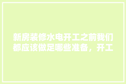 新房装修水电开工之前我们都应该做足哪些准备，开工装修前准备什么东西呢。 新房装修水电开工之前我们都应该做足哪些准备，开工装修前准备什么东西呢。 装修知识