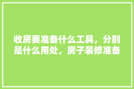 收房要准备什么工具，分别是什么用处，房子装修准备什么工具好。 收房要准备什么工具，分别是什么用处，房子装修准备什么工具好。 家居装饰