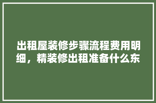 出租屋装修步骤流程费用明细，精装修出租准备什么东西。 出租屋装修步骤流程费用明细，精装修出租准备什么东西。 家居装饰