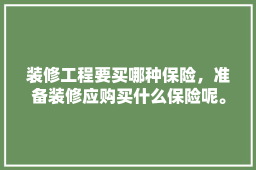 装修工程要买哪种保险，准备装修应购买什么保险呢。 装修工程要买哪种保险，准备装修应购买什么保险呢。 买房须知