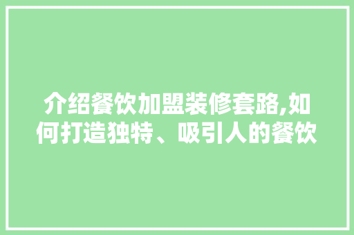 介绍餐饮加盟装修套路,如何打造独特、吸引人的餐饮空间 介绍餐饮加盟装修套路,如何打造独特、吸引人的餐饮空间 家居设计
