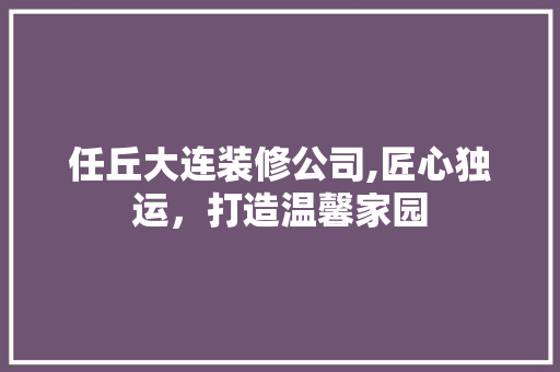 任丘大连装修公司,匠心独运，打造温馨家园 任丘大连装修公司,匠心独运，打造温馨家园 买房须知