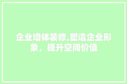 企业墙体装修,塑造企业形象，提升空间价值 企业墙体装修,塑造企业形象，提升空间价值 二手房