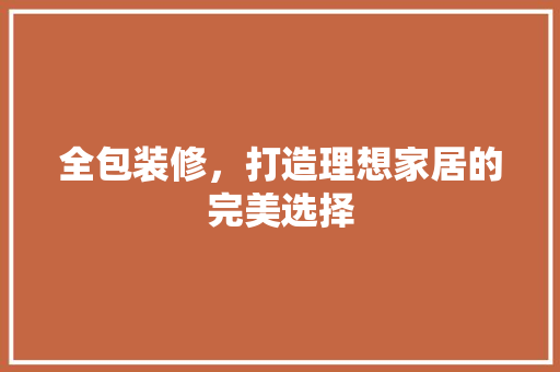 全包装修，打造理想家居的完美选择 全包装修，打造理想家居的完美选择 二手房