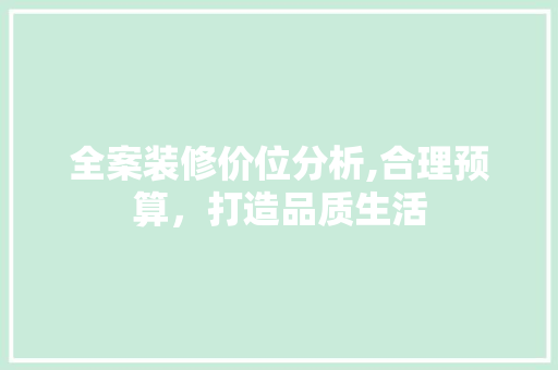 全案装修价位分析,合理预算，打造品质生活 全案装修价位分析,合理预算，打造品质生活 装修知识