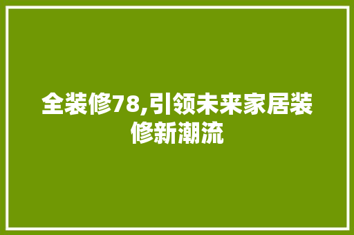 全装修78,引领未来家居装修新潮流 全装修78,引领未来家居装修新潮流 买房须知