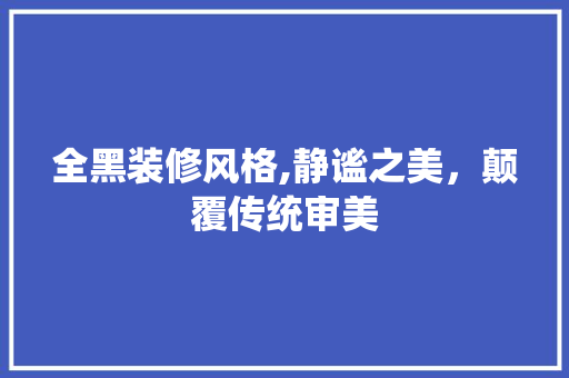 全黑装修风格,静谧之美，颠覆传统审美 全黑装修风格,静谧之美，颠覆传统审美 二手房