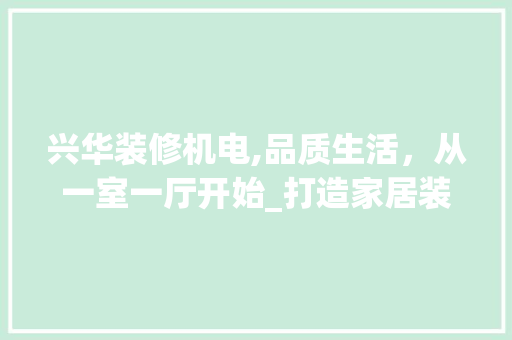 兴华装修机电,品质生活，从一室一厅开始_打造家居装修新标杆 兴华装修机电,品质生活，从一室一厅开始_打造家居装修新标杆 二手房