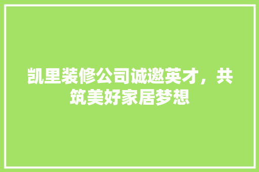 凯里装修公司诚邀英才，共筑美好家居梦想 凯里装修公司诚邀英才，共筑美好家居梦想 家居设计