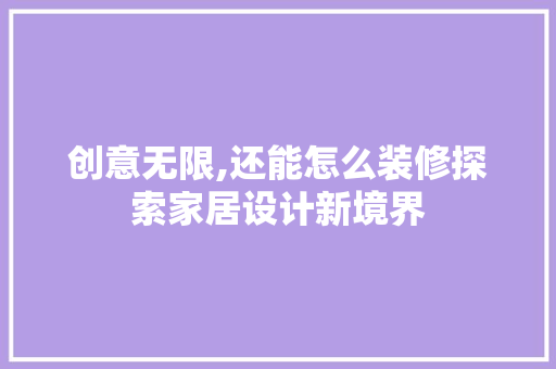 创意无限,还能怎么装修探索家居设计新境界 创意无限,还能怎么装修探索家居设计新境界 装修知识