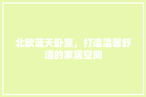 北欧蓝天卧室，打造温馨舒适的家居空间 北欧蓝天卧室，打造温馨舒适的家居空间 二手房