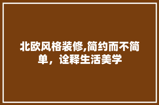 北欧风格装修,简约而不简单，诠释生活美学 北欧风格装修,简约而不简单，诠释生活美学 买房须知