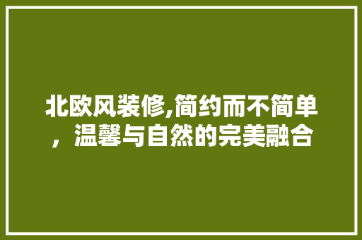 北欧风装修,简约而不简单，温馨与自然的完美融合 北欧风装修,简约而不简单，温馨与自然的完美融合 二手房