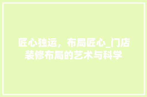 匠心独运，布局匠心_门店装修布局的艺术与科学 匠心独运，布局匠心_门店装修布局的艺术与科学 家居设计