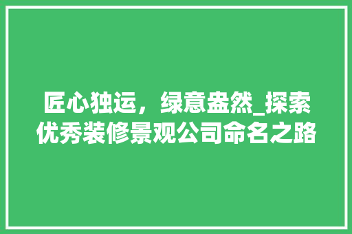 匠心独运，绿意盎然_探索优秀装修景观公司命名之路 匠心独运，绿意盎然_探索优秀装修景观公司命名之路 二手房