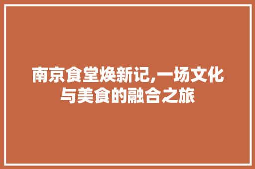 南京食堂焕新记,一场文化与美食的融合之旅 南京食堂焕新记,一场文化与美食的融合之旅 装修知识