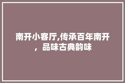 南开小客厅,传承百年南开，品味古典韵味 南开小客厅,传承百年南开，品味古典韵味 装修知识