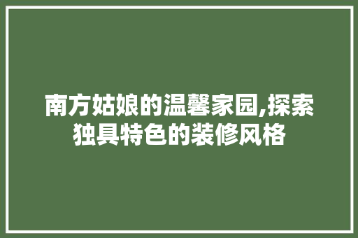 南方姑娘的温馨家园,探索独具特色的装修风格 南方姑娘的温馨家园,探索独具特色的装修风格 二手房