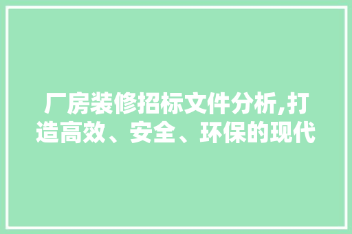 厂房装修招标文件分析,打造高效、安全、环保的现代化厂房 厂房装修招标文件分析,打造高效、安全、环保的现代化厂房 二手房