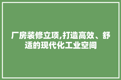 厂房装修立项,打造高效、舒适的现代化工业空间 厂房装修立项,打造高效、舒适的现代化工业空间 家居设计
