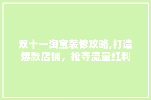 双十一淘宝装修攻略,打造爆款店铺，抢夺流量红利 双十一淘宝装修攻略,打造爆款店铺，抢夺流量红利 买房须知