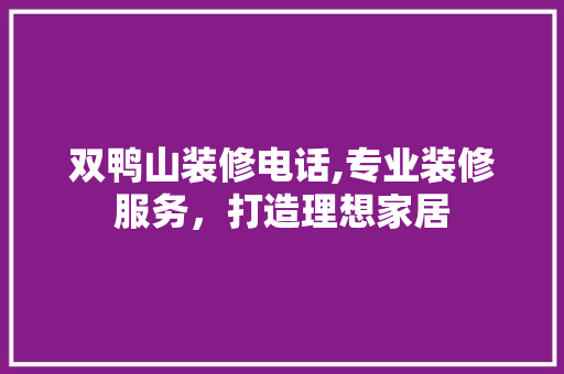 双鸭山装修电话,专业装修服务，打造理想家居 双鸭山装修电话,专业装修服务，打造理想家居 家居设计