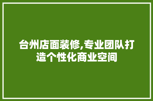 台州店面装修,专业团队打造个性化商业空间 台州店面装修,专业团队打造个性化商业空间 买房须知