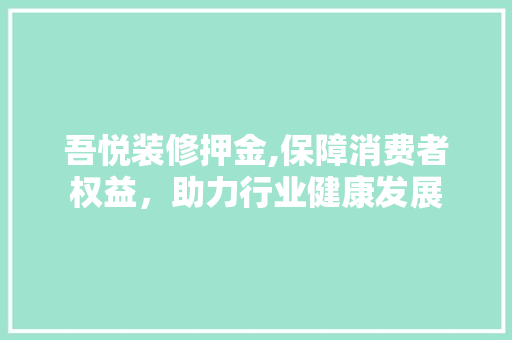 吾悦装修押金,保障消费者权益，助力行业健康发展 吾悦装修押金,保障消费者权益，助力行业健康发展 装修知识