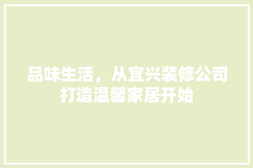 品味生活，从宜兴装修公司打造温馨家居开始 品味生活，从宜兴装修公司打造温馨家居开始 家居装饰