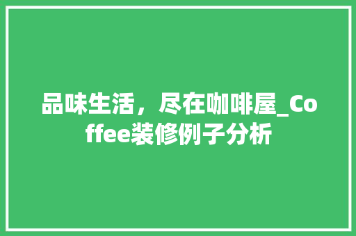 品味生活，尽在咖啡屋_Coffee装修例子分析 品味生活，尽在咖啡屋_Coffee装修例子分析 家居设计