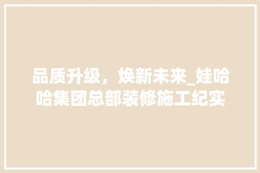 品质升级，焕新未来_娃哈哈集团总部装修施工纪实 品质升级，焕新未来_娃哈哈集团总部装修施工纪实 家居设计