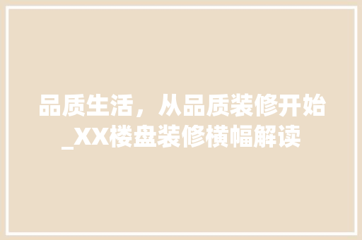 品质生活，从品质装修开始_XX楼盘装修横幅解读 品质生活，从品质装修开始_XX楼盘装修横幅解读 买房须知